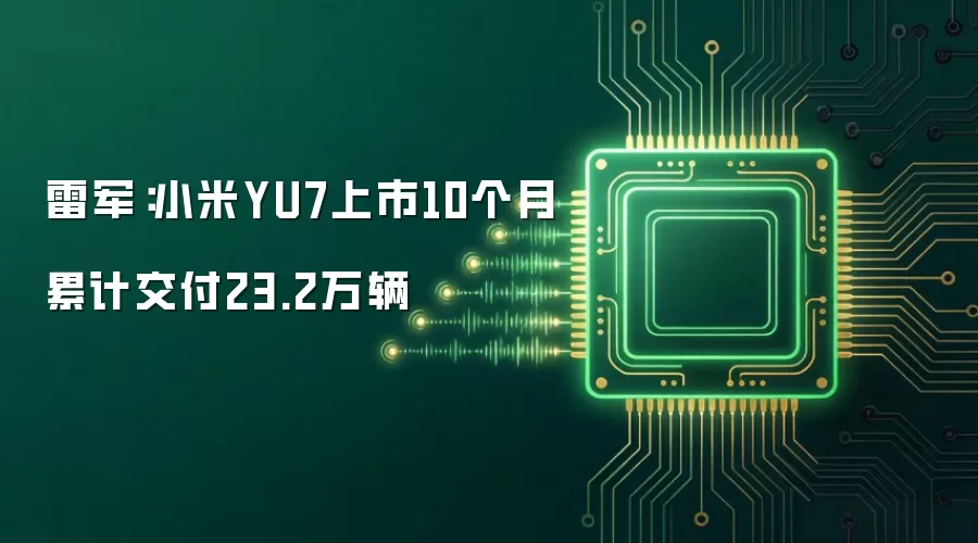 雷军:小米YU7上市10个月累计交付23.2万辆