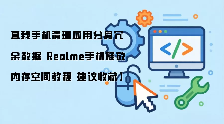真我手机清理应用分身冗余数据 Realme手机释放内存空间教程【建议收藏】
