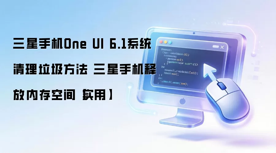 三星手机One UI 6.1系统清理垃圾方法 三星手机释放内存空间【实用】