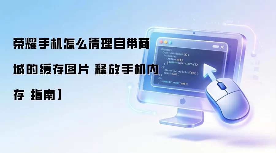 荣耀手机怎么清理自带商城的缓存图片 释放手机内存【指南】