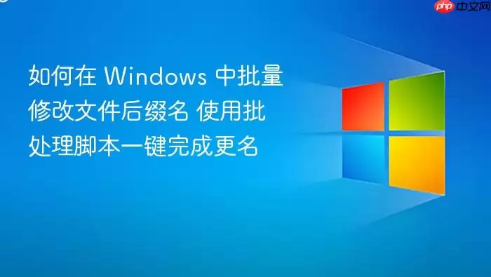 如何在 Windows 中批量修改文件后缀名 使用批处理脚本一键完成更名