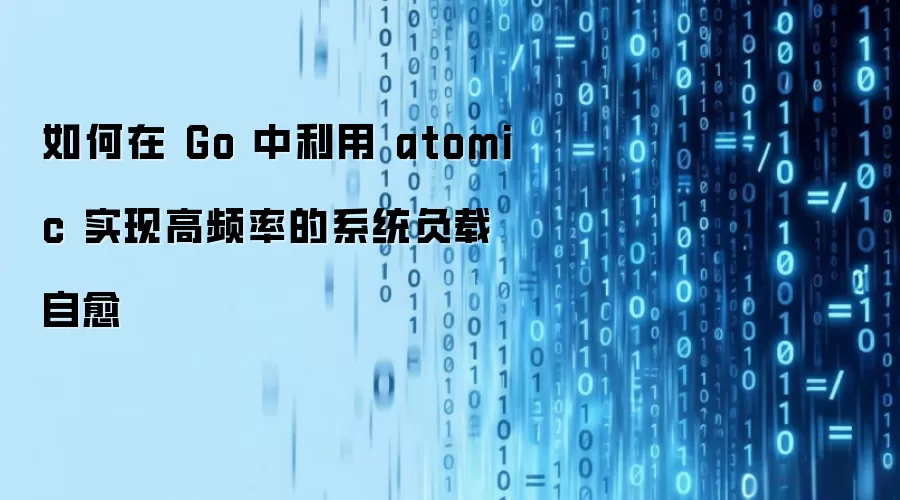 如何在 Go 中利用 atomic 实现高频率的系统负载自愈