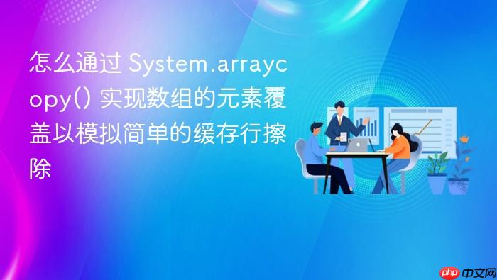 怎么通过 System.arraycopy() 实现数组的元素覆盖以模拟简单的缓存行擦除