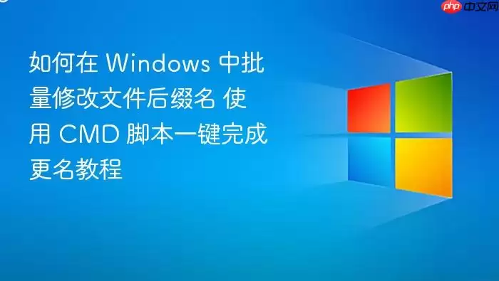 如何在 Windows 中批量修改文件后缀名 使用 CMD 脚本一键完成更名教程