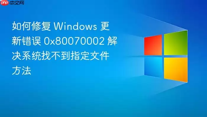 如何修复 Windows 更新错误 0x80070002 解决系统找不到指定文件方法