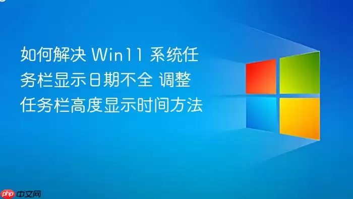 如何解决 Win11 系统任务栏显示日期不全 调整任务栏高度显示时间方法