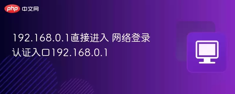 192.168.0.1直接进入 网络登录认证入口192.168.168.0.1