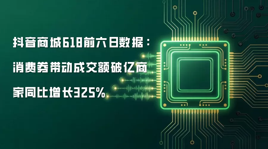 抖音商城618前六日数据:消费券带动成交额破亿商家同比增长325%