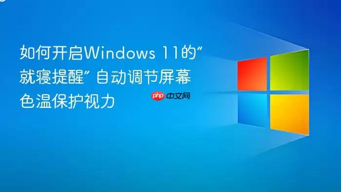 如何开启Windows 11的“就寝提醒” 自动调节屏幕色温保护视力