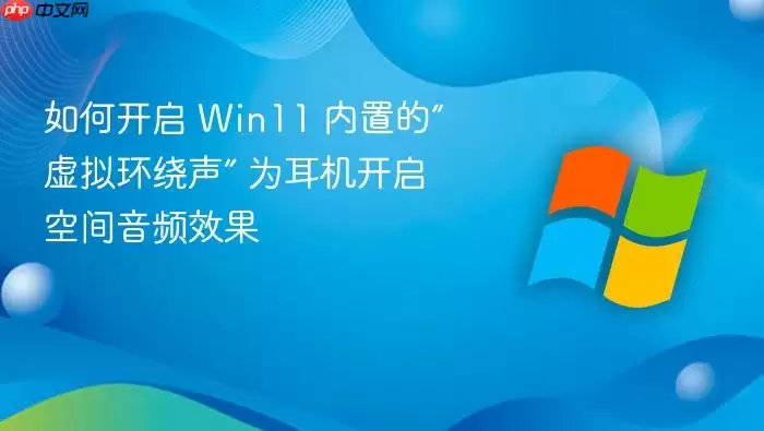 如何开启 Win11 内置的“虚拟环绕声” 为耳机开启空间音频效果