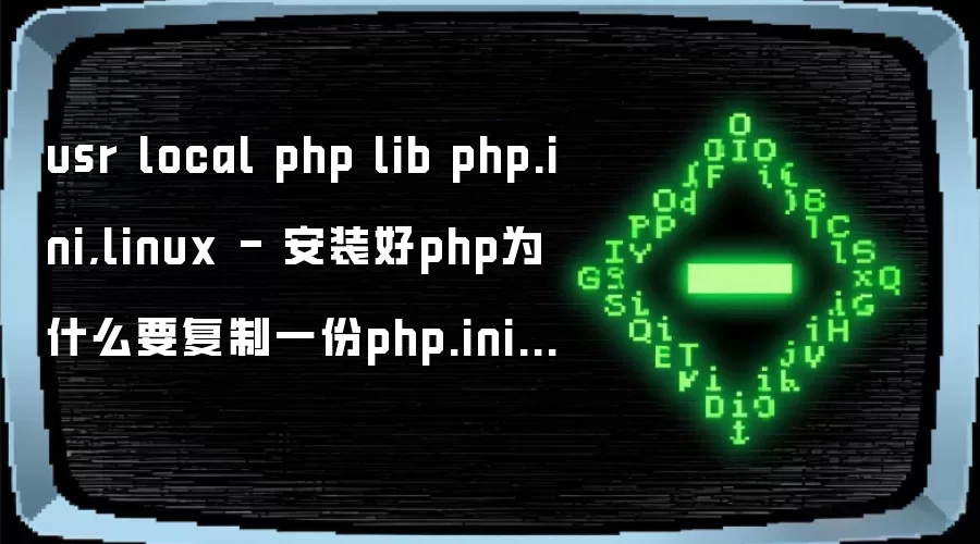 usr local php lib php.ini,linux - 安装好php为什么要复制一份php.ini  到/usr/local/php/lib/php.ini...