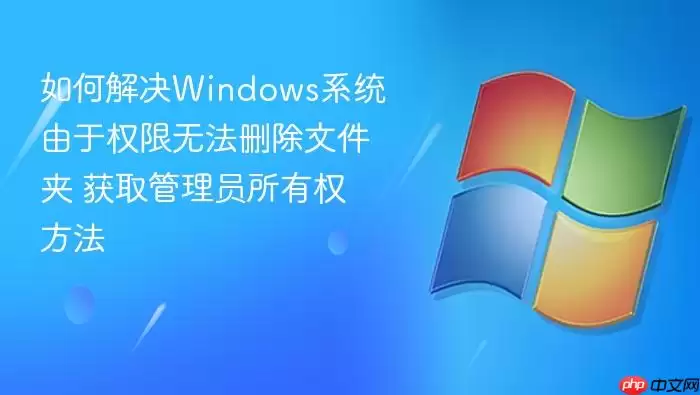 如何解决Windows系统由于权限无法删除文件夹 获取管理员所有权方法