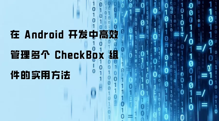 在 Android 开发中高效管理多个 CheckBox 组件的实用方法