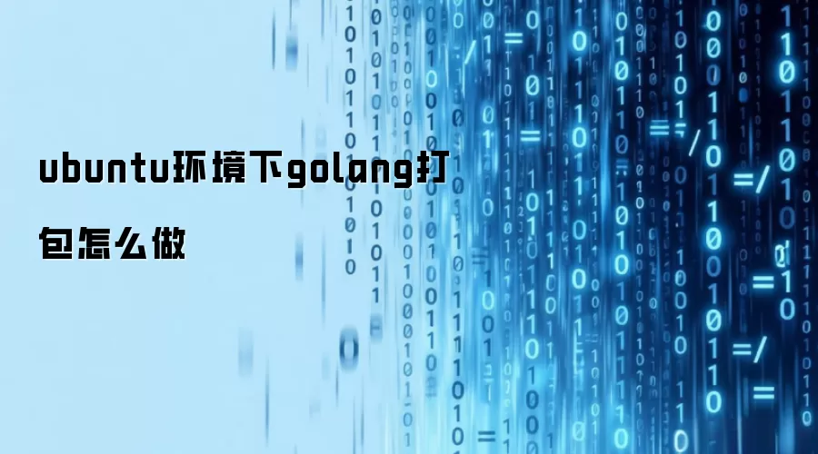 ubuntu环境下golang打包怎么做