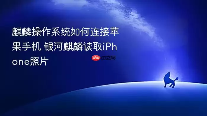 麒麟操作系统如何连接苹果手机 银河麒麟读取iPhone照片