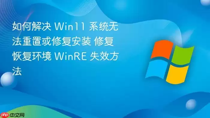 如何解决 Win11 系统无法重置或修复安装 修复恢复环境 WinRE 失效方法
