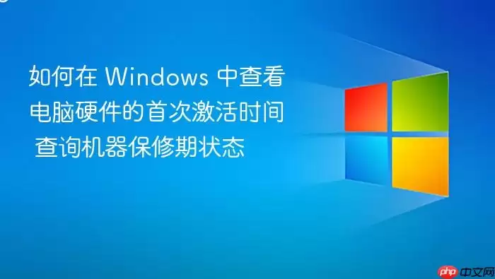 如何在 Windows 中查看电脑硬件的首次激活时间 查询机器保修期状态