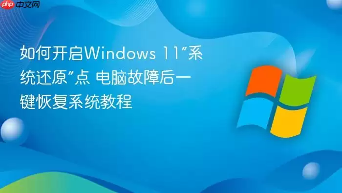 如何开启Windows 11“系统还原”点 电脑故障后一键恢复系统教程