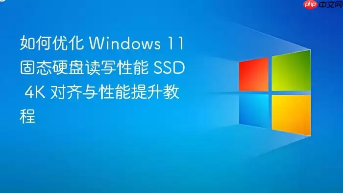 如何优化 Windows 11 固态硬盘读写性能 SSD 4K 对齐与性能提升教程