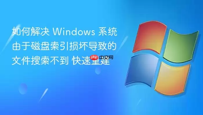 如何解决 Windows 系统由于磁盘索引损坏导致的文件搜索不到 快速重建
