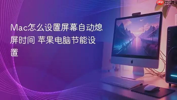 Mac怎么设置屏幕自动熄屏时间 苹果电脑节能设置