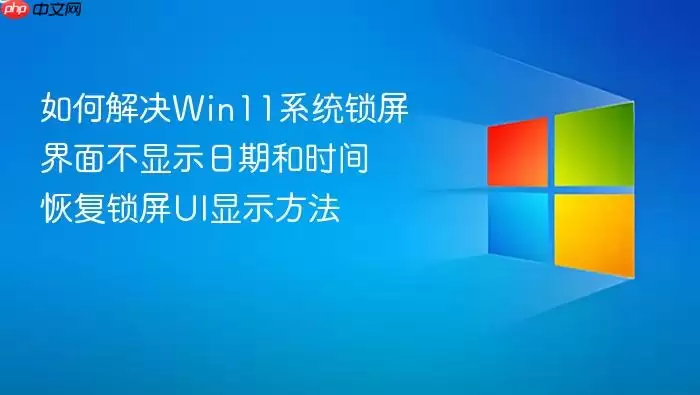 如何解决Win11系统锁屏界面不显示日期和时间 恢复锁屏UI显示方法