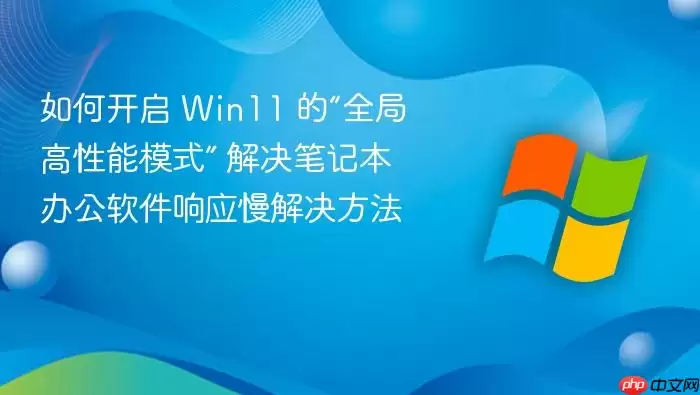 如何开启 Win11 的“全局高性能模式” 解决笔记本办公软件响应慢解决方法