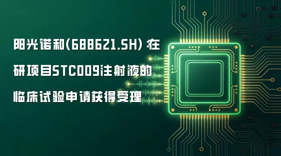 阳光诺和(688621.SH):在研项目STC009注射液的临床试验申请获得受理
