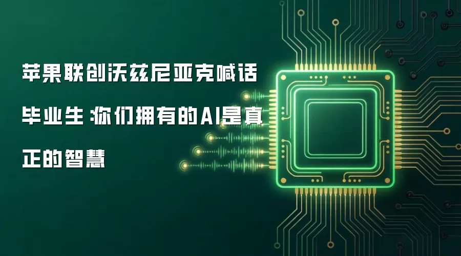 苹果联创沃兹尼亚克喊话毕业生:你们拥有的AI是真正的智慧