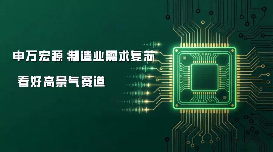 申万宏源:制造业需求复苏 看好高景气赛道