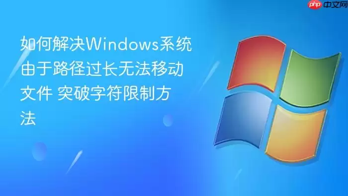 如何解决Windows系统由于路径过长无法移动文件 突破字符限制方法
