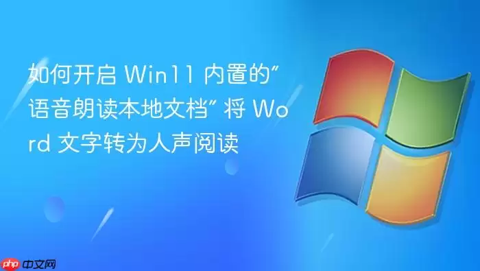 如何开启 Win11 内置的“语音朗读本地文档” 将 Word 文字转为人声阅读