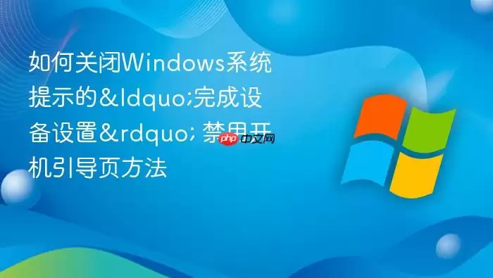 如何关闭Windows系统提示的&ldquo;完成设备设置&rdquo; 禁用开机引导页方法