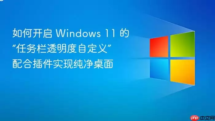 如何开启 Windows 11 的“任务栏透明度自定义” 配合插件实现纯净桌面