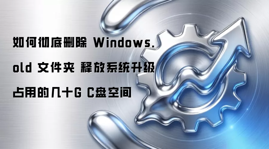如何彻底删除 Windows.old 文件夹 释放系统升级占用的几十G C盘空间