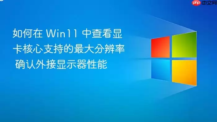 如何在 Win11 中查看显卡核心支持的最大分辨率 确认外接显示器性能