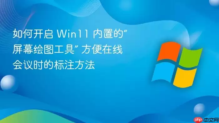 如何开启 Win11 内置的“屏幕绘图工具” 方便在线会议时的标注方法