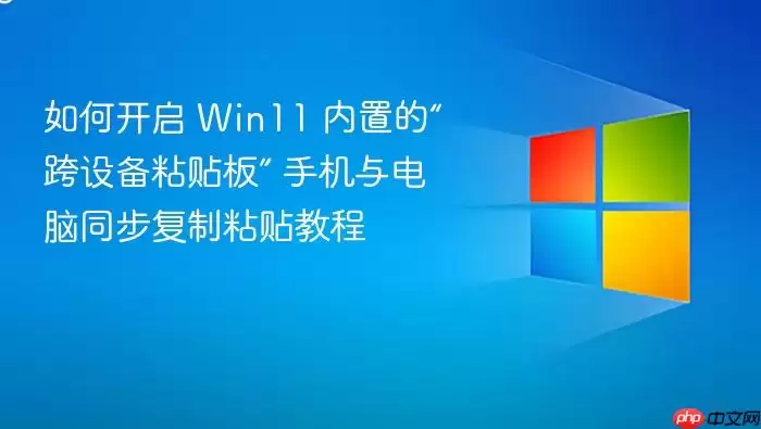 如何开启 Win11 内置的“跨设备粘贴板” 手机与电脑同步复制粘贴教程