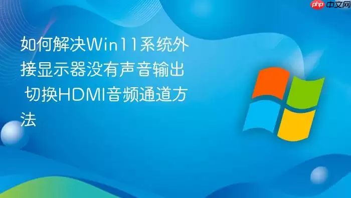 如何解决Win11系统外接显示器没有声音输出 切换HDMI音频通道方法