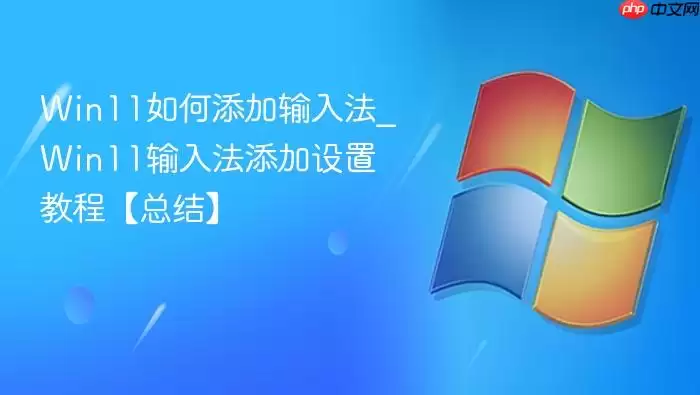 Win11如何添加输入法_Win11输入法添加设置教程【总结】