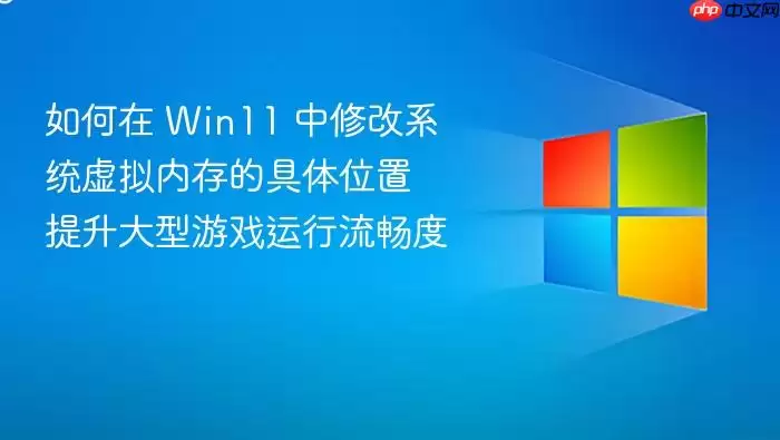 如何在 Win11 中修改系统虚拟内存的具体位置 提升大型游戏运行流畅度