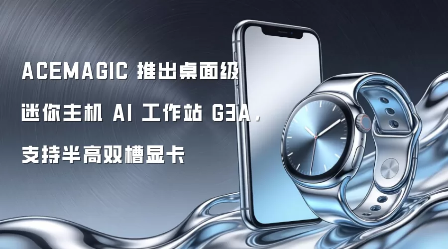 ACEMAGIC 推出桌面级迷你主机 AI 工作站 G3A,支持半高双槽显卡