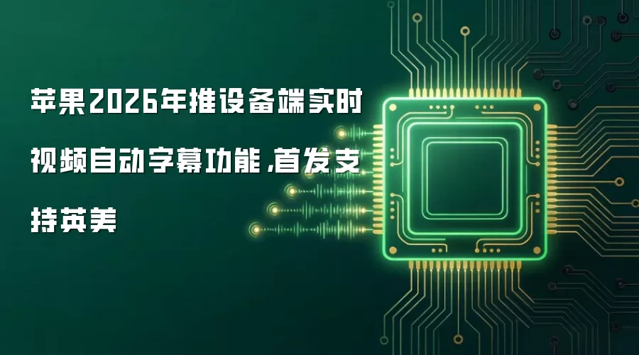 苹果2026年推设备端实时视频自动字幕功能,首发支持英美