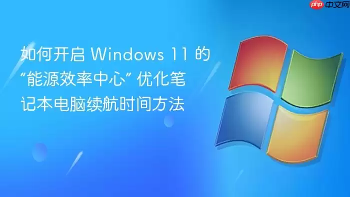 如何开启 Windows 11 的“能源效率中心” 优化笔记本电脑续航时间方法