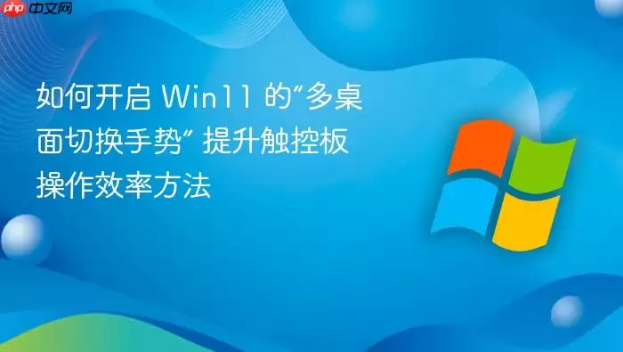 如何开启 Win11 的“多桌面切换手势” 提升触控板操作效率方法