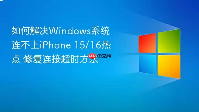如何解决Windows系统连不上iPhone 15/16热点 修复连接超时方法