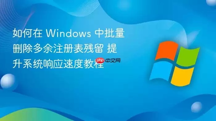 如何在 Windows 中批量删除多余注册表残留 提升系统响应速度教程