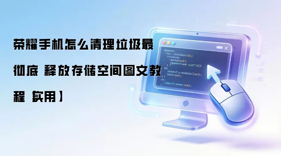 荣耀手机怎么清理垃圾最彻底 释放存储空间图文教程【实用】