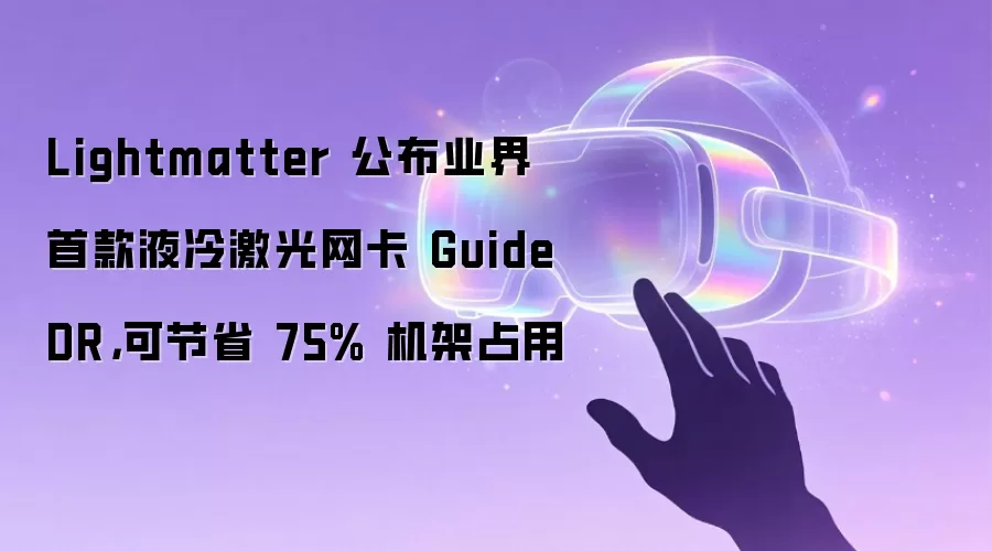 Lightmatter 公布业界首款液冷激光网卡 Guide DR,可节省 75% 机架占用