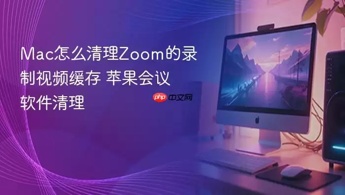 Mac怎么清理Zoom的录制视频缓存 苹果会议软件清理